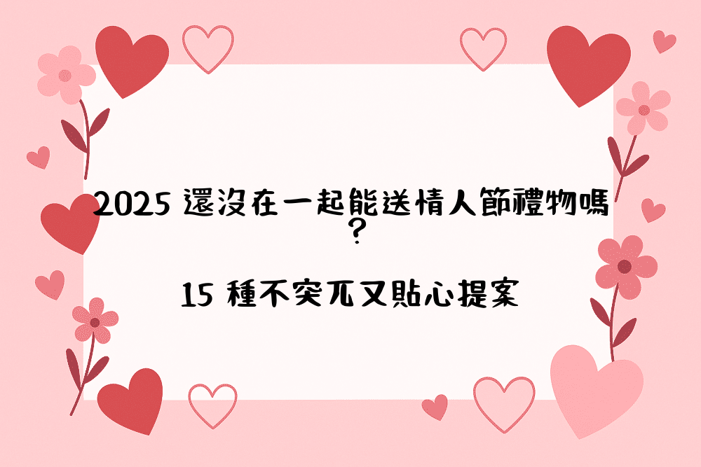 2026 還沒在一起能送情人節禮物嗎？15 種不突兀又貼心提案