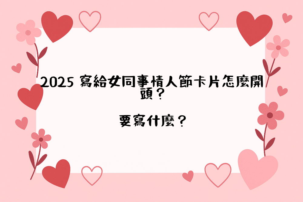 2026 寫給女同事情人節卡片怎麼開頭？要寫什麼？