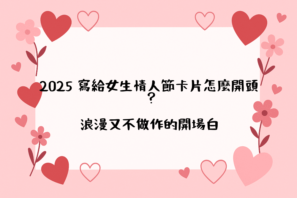 2026 寫給女生情人節卡片怎麼開頭？浪漫又不做作的開場白