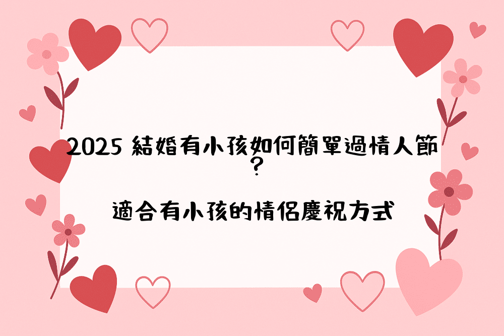 2026 結婚有小孩如何簡單過情人節？適合有小孩的情侶慶祝方式