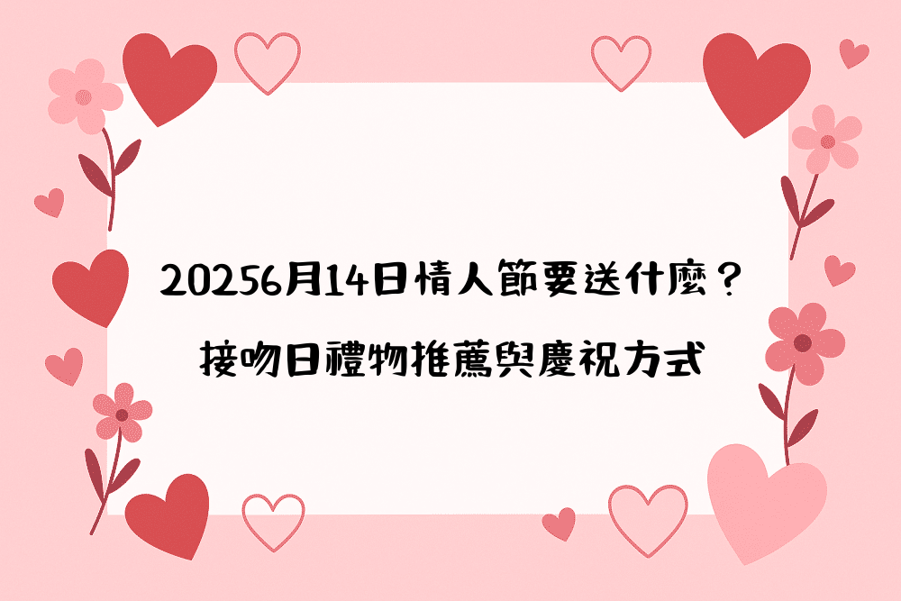 20266月14日情人節要送什麼？接吻日禮物推薦與慶祝方式