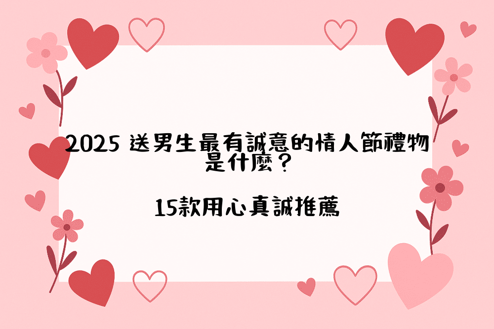 2026 送男生最有誠意的情人節禮物是什麼？15款用心真誠推薦