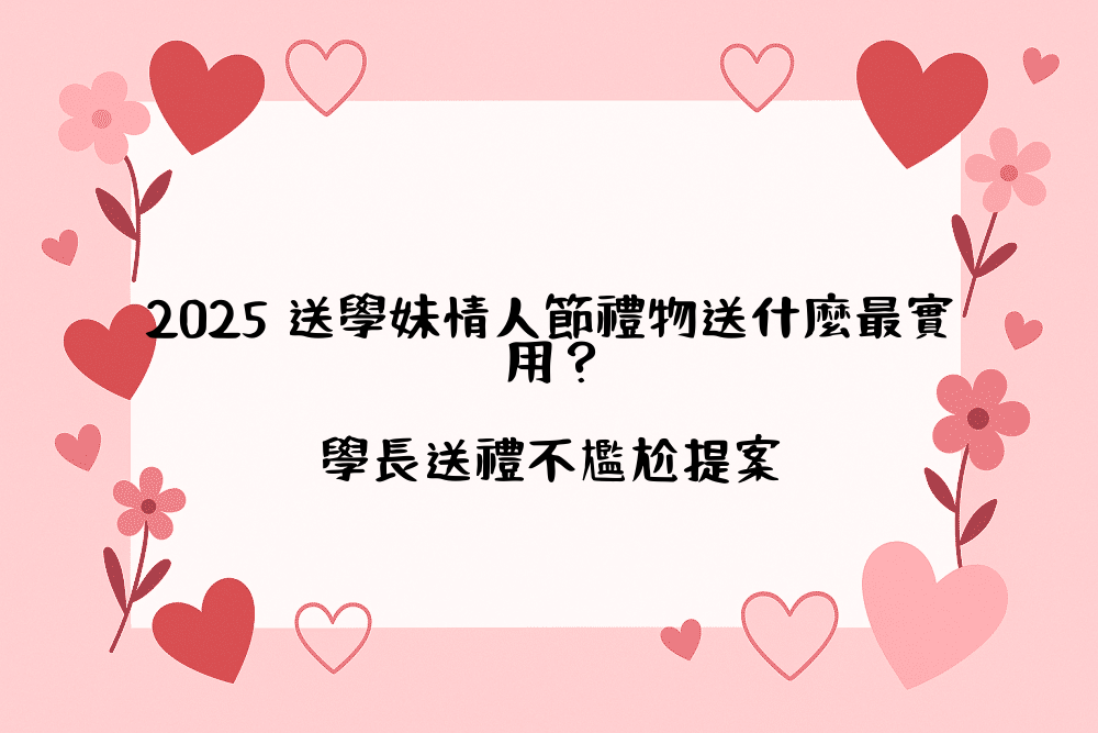 2026 送學妹情人節禮物送什麼最實用？學長送禮不尷尬提案