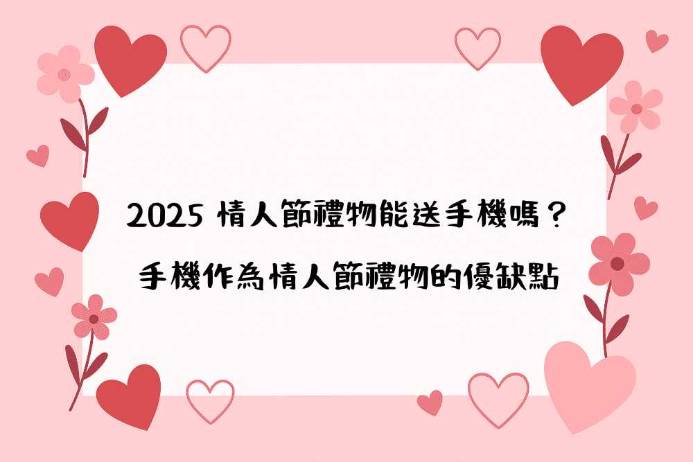2026 情人節禮物能送手機嗎？手機作為情人節禮物的優缺點