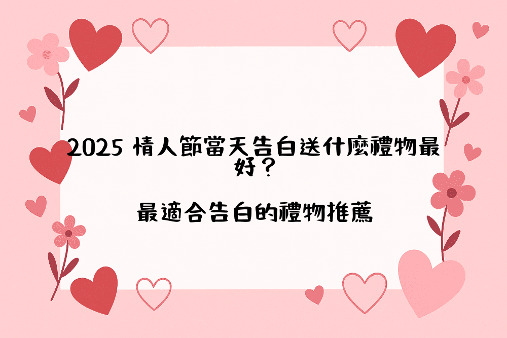 2026 情人節當天告白送什麼禮物最好？最適合告白的禮物推薦