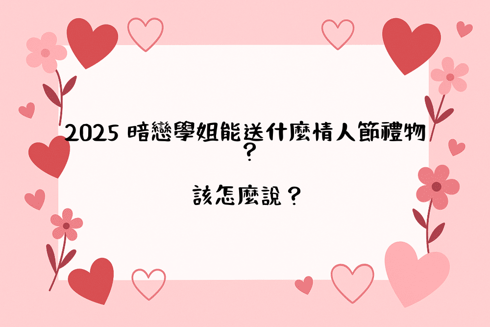 2026 暗戀學姐能送什麼情人節禮物？該怎麼說？