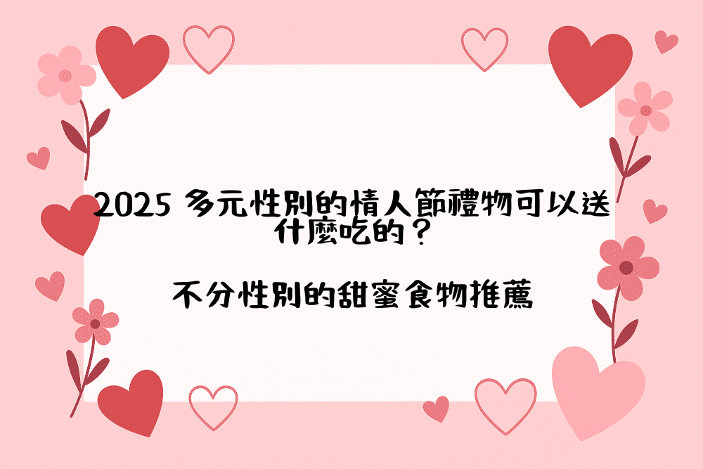 2026 多元性別的情人節禮物可以送什麼吃的？不分性別的甜蜜食物推薦