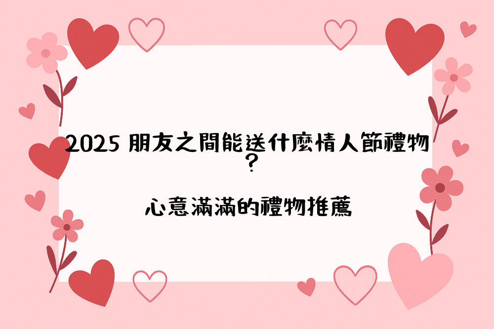 2026 朋友之間能送什麼情人節禮物？心意滿滿的禮物推薦