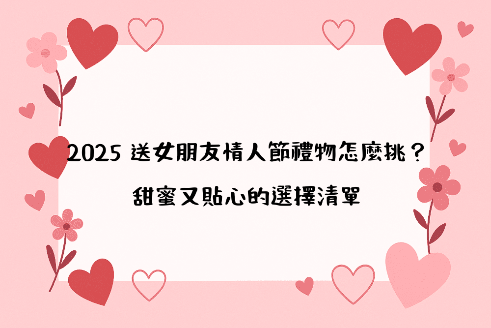 2026 送女朋友情人節禮物怎麼挑？甜蜜又貼心的選擇清單