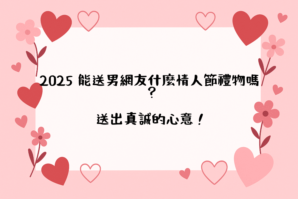 2026 能送男網友什麼情人節禮物嗎？送出真誠的心意！