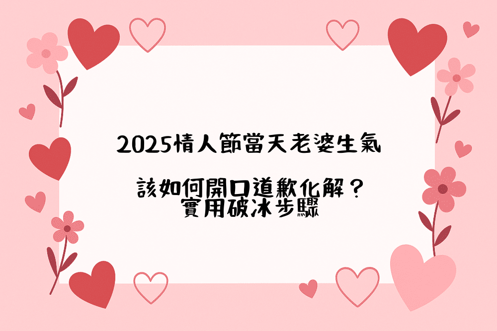 2026情人節當天老婆生氣，該如何開口道歉化解？實用破冰步驟