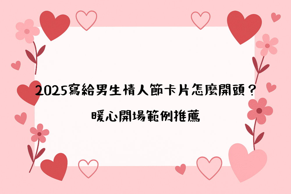 2026寫給男生情人節卡片怎麼開頭？暖心開場範例推薦
