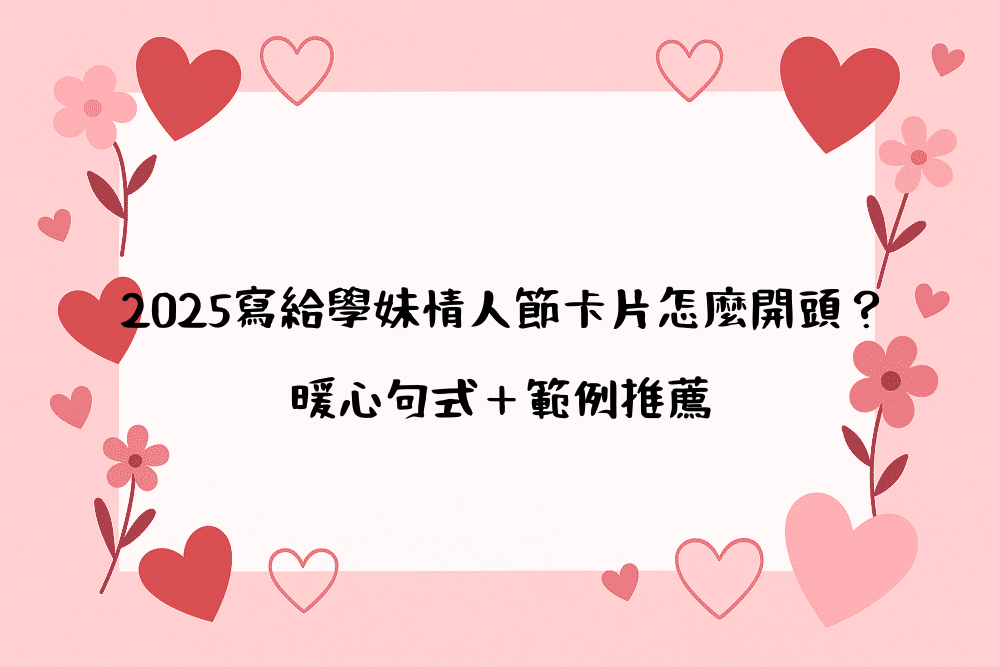 2026寫給學妹情人節卡片怎麼開頭？暖心句式＋範例推薦