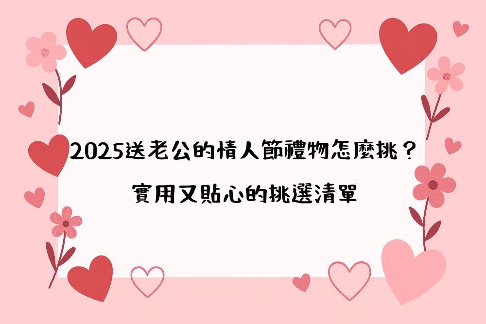 2026送老公的情人節禮物怎麼挑？實用又貼心的挑選清單