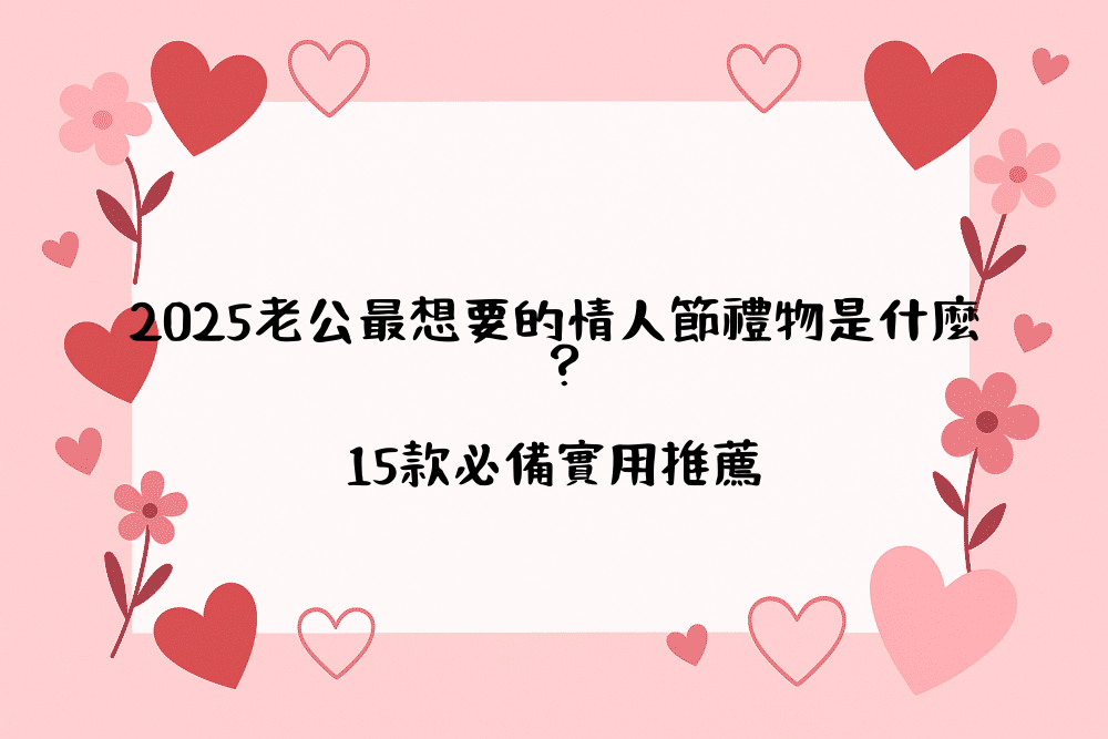 2026老公最想要的情人節禮物是什麼？15款必備實用推薦