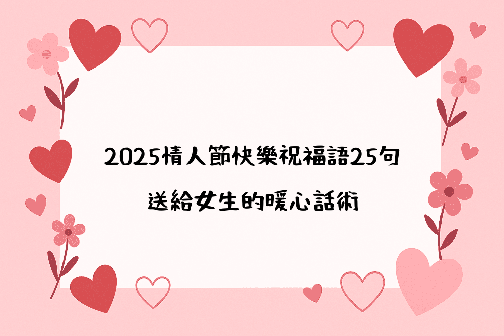 2026情人節快樂祝福語25句｜送給女生的暖心話術