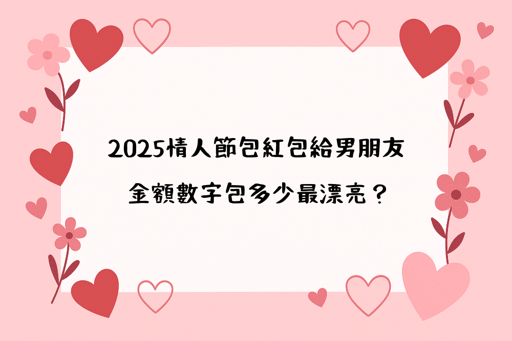 2026情人節包紅包給男朋友，金額數字包多少最漂亮？