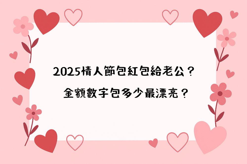 2026情人節包紅包給老公？ 金額數字包多少最漂亮？