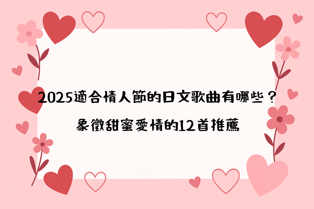 2026適合情人節的日文歌曲有哪些？象徵甜蜜愛情的12首推薦