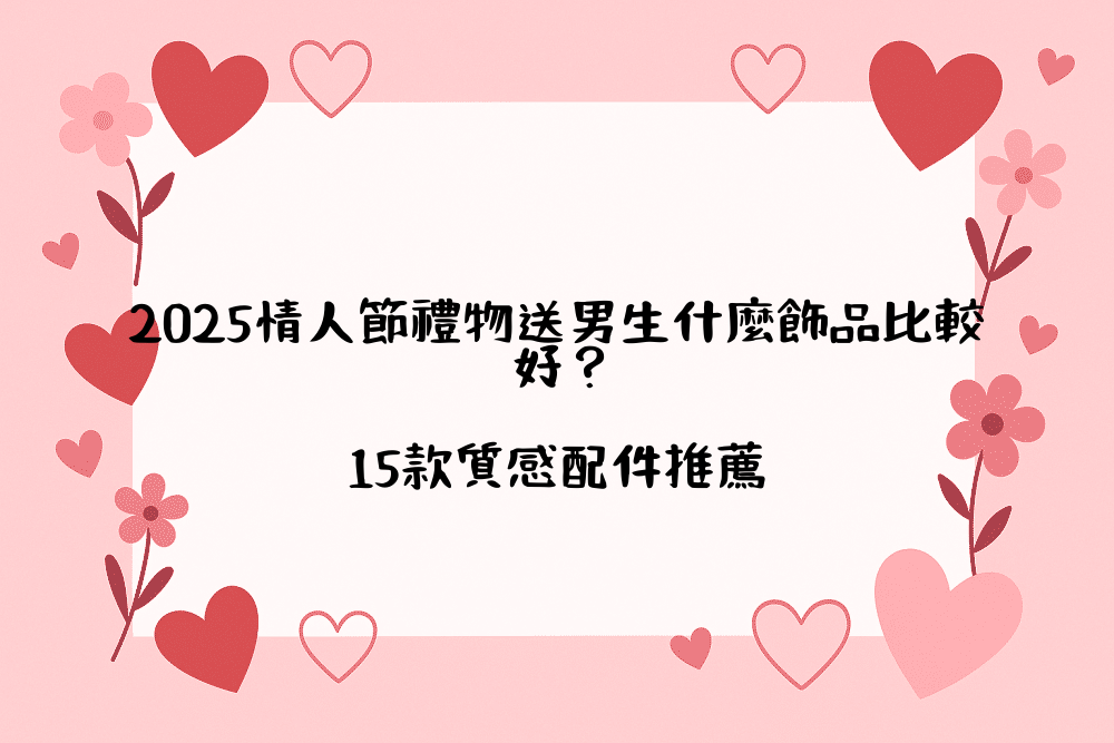 2026情人節禮物送男生什麼飾品比較好？15款質感配件推薦