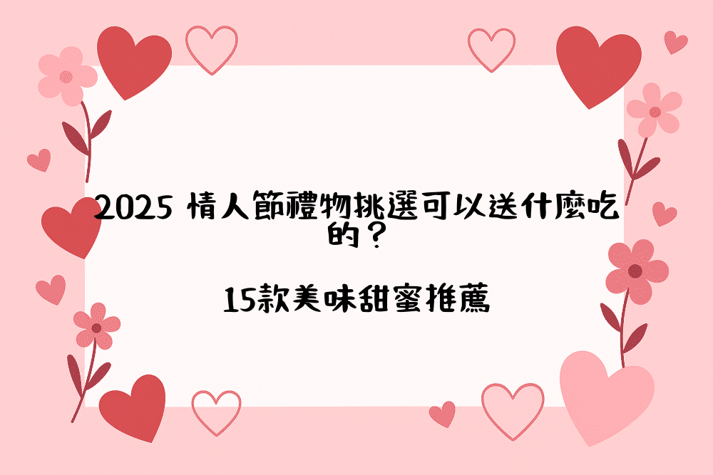 2026 情人節禮物挑選可以送什麼吃的？15款美味甜蜜推薦