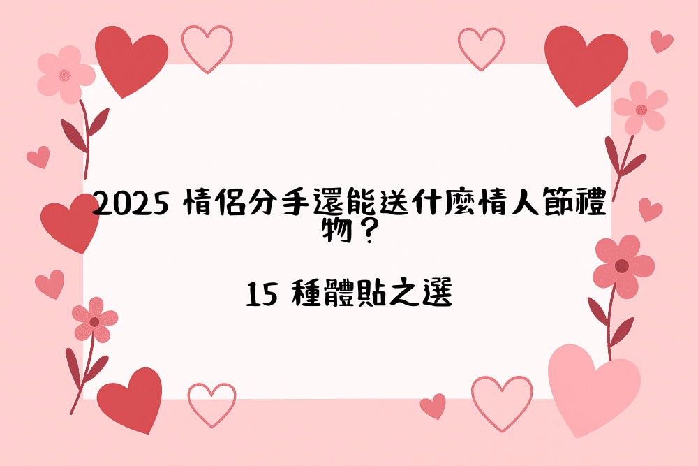 2026 情侶分手還能送什麼情人節禮物？15 種體貼之選