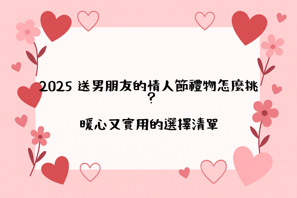 2026 送男朋友的情人節禮物怎麼挑？暖心又實用的選擇清單