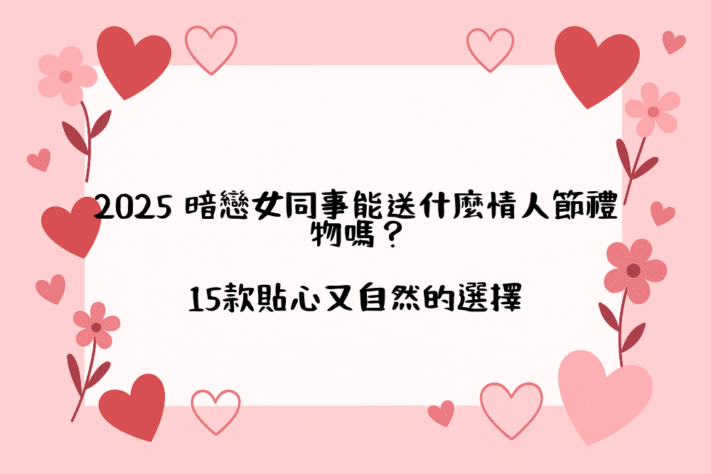 2026 暗戀女同事能送什麼情人節禮物嗎？15款貼心又自然的選擇