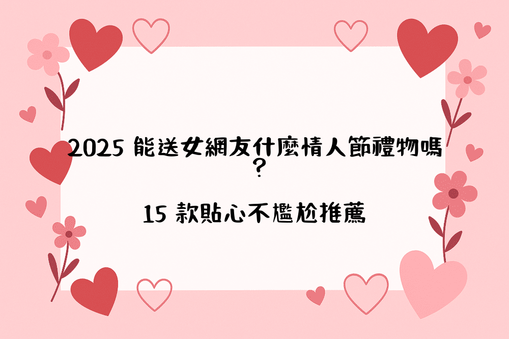 2026 能送女網友什麼情人節禮物嗎？15 款貼心不尷尬推薦
