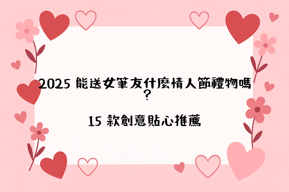 2026 能送女筆友什麼情人節禮物嗎？15 款創意貼心推薦