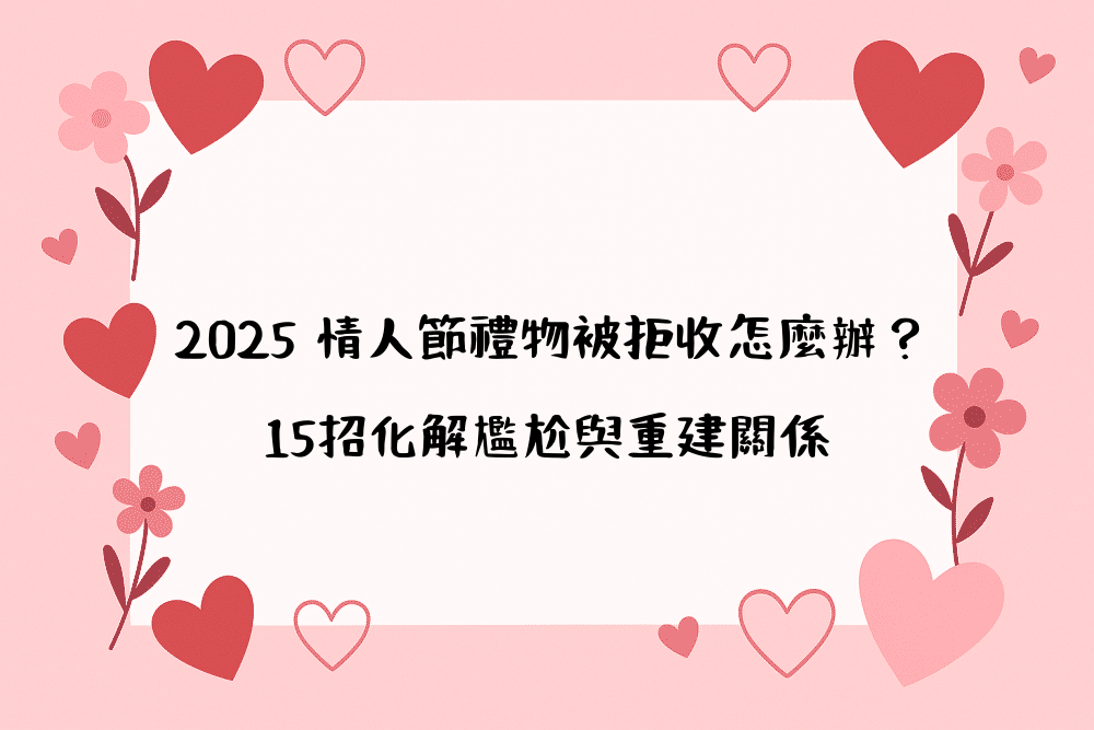 2026 情人節禮物被拒收怎麼辦？15招化解尷尬與重建關係