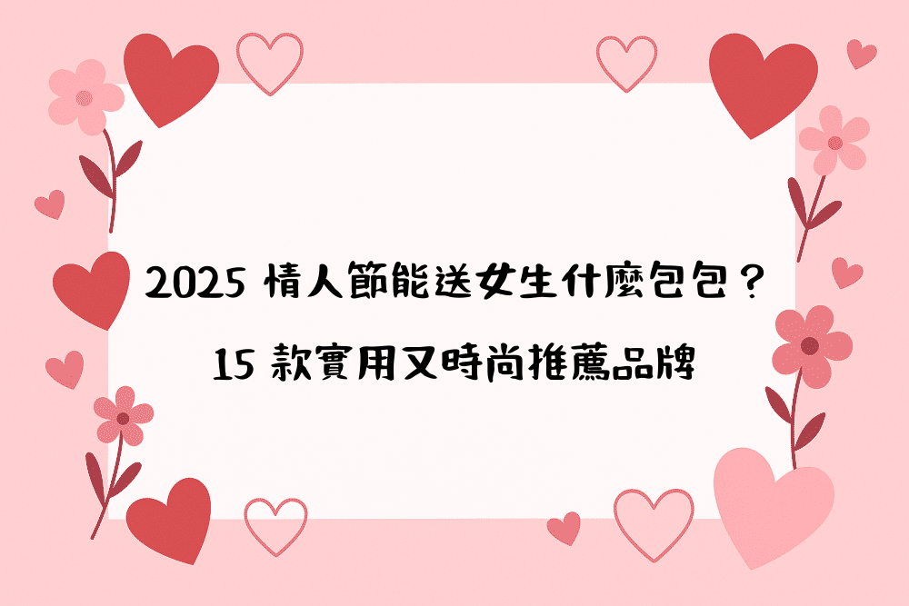 2026 情人節能送女生什麼包包？15 款實用又時尚推薦品牌