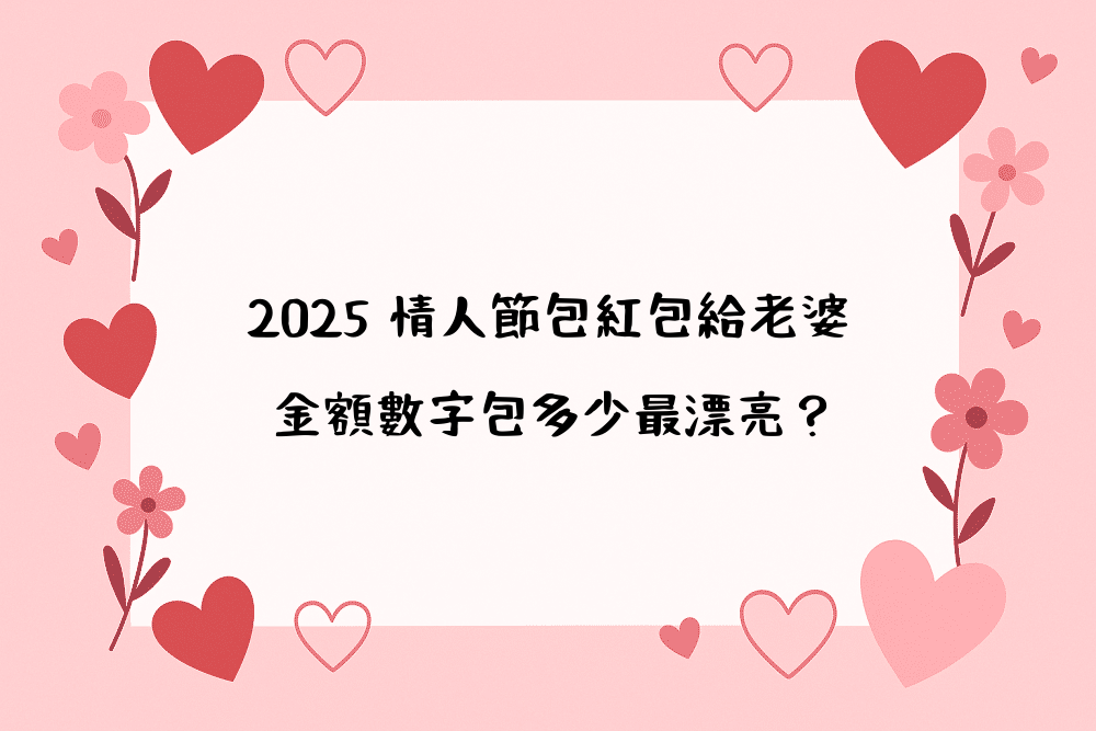 2026 情人節包紅包給老婆，金額數字包多少最漂亮？