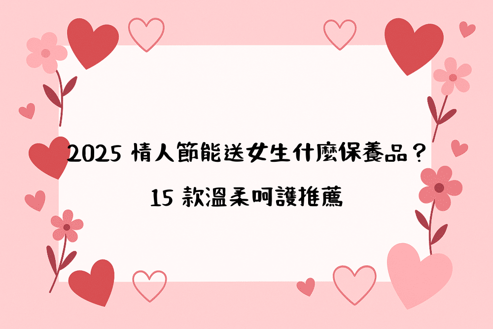 2026 情人節能送女生什麼保養品？15 款溫柔呵護推薦