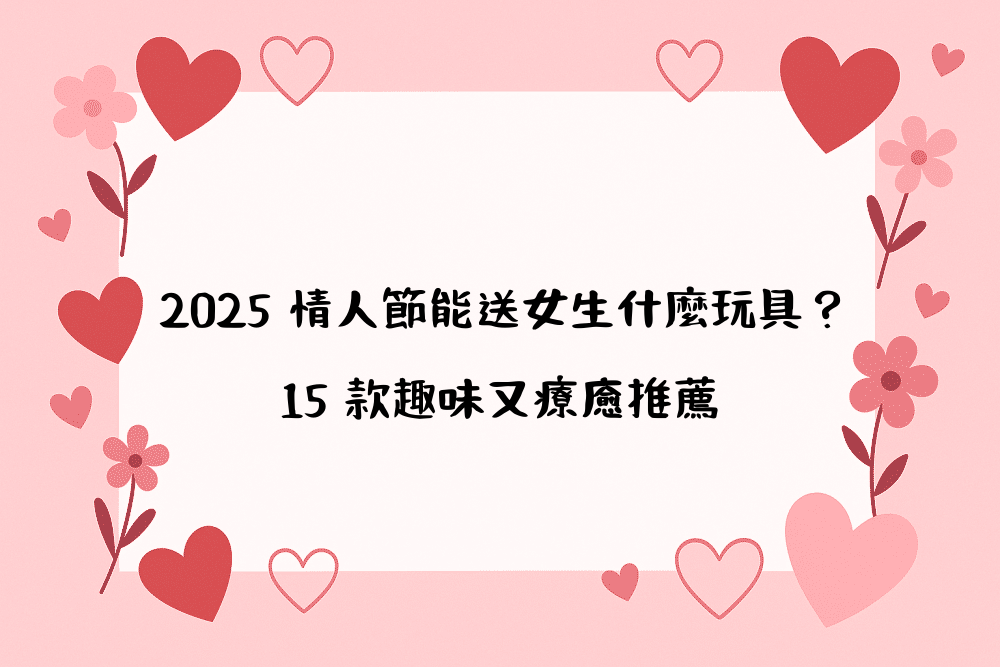 2026 情人節能送女生什麼玩具？15 款趣味又療癒推薦