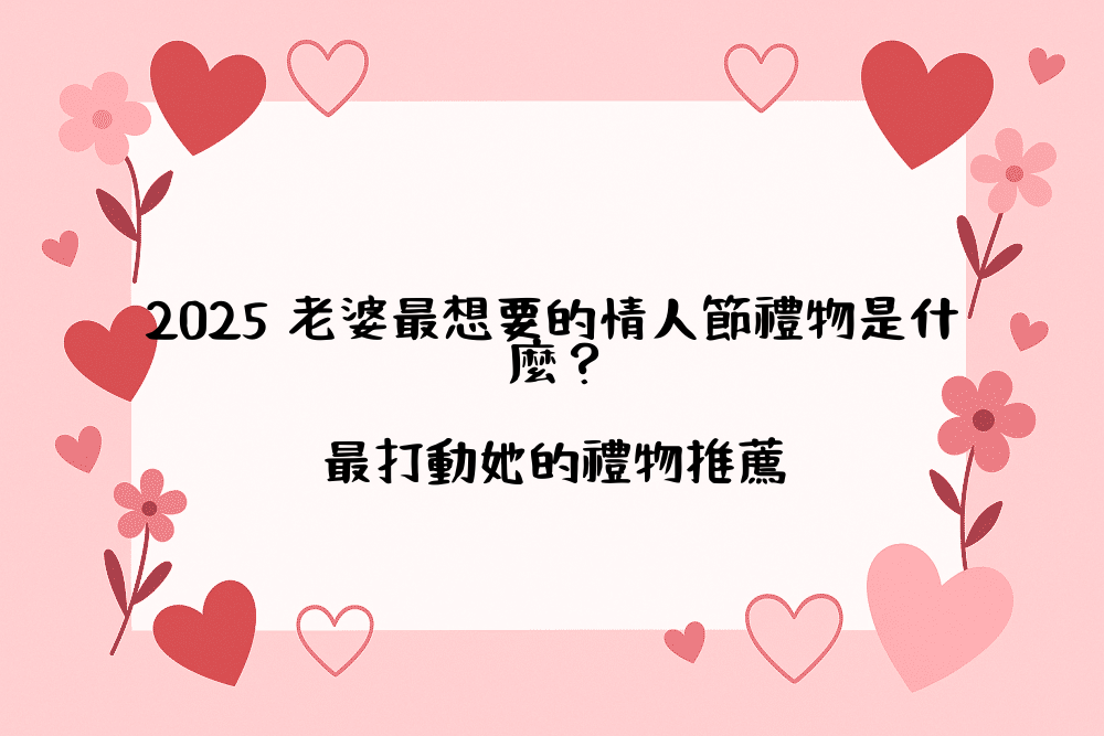 2026 老婆最想要的情人節禮物是什麼？最打動她的禮物推薦