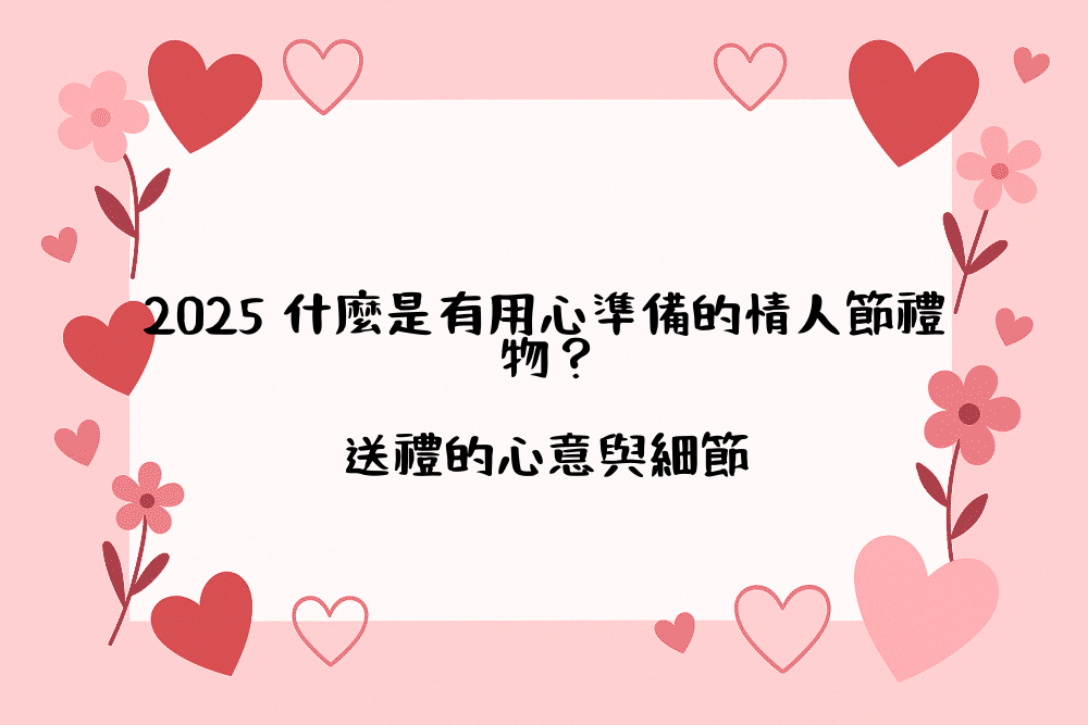 2026 什麼是有用心準備的情人節禮物？送禮的心意與細節