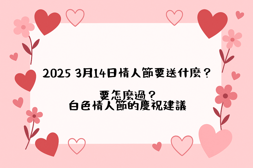 2026 3月14日情人節要送什麼？要怎麼過？白色情人節的慶祝建議