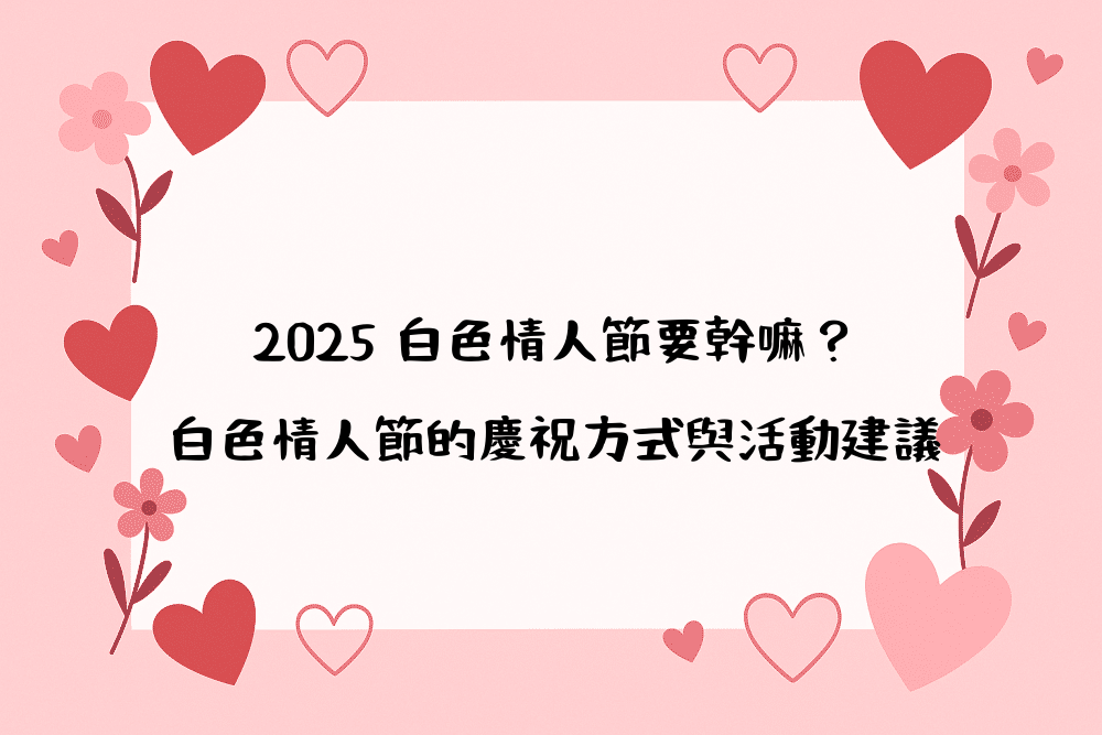 2026 白色情人節要幹嘛？白色情人節的慶祝方式與活動建議