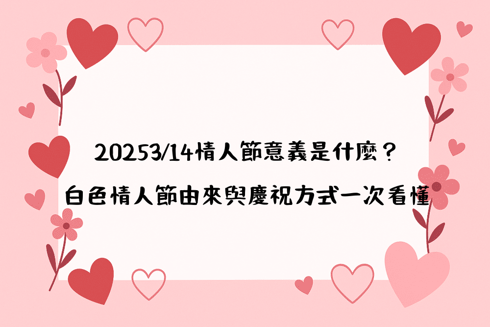 20263/14情人節意義是什麼？白色情人節由來與慶祝方式一次看懂